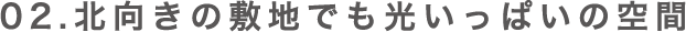 02 北向きの敷地でも光いっぱいの空間