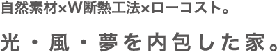 自然素材xW断熱工法xローコスト 光・風・夢を内包した家