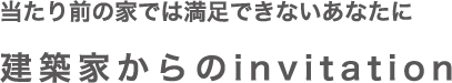 当たり前の家では満足できないあなたに 建築家からのinvitation