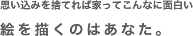 思い込みを捨てれば家ってこんなに面白い 絵を描くのはあなた