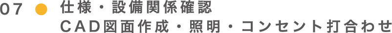 07仕様・設備関係確認CAD図面作成・照明、コンセント打ち合わせ