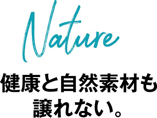 Nature 健康と自然素材も譲れない。