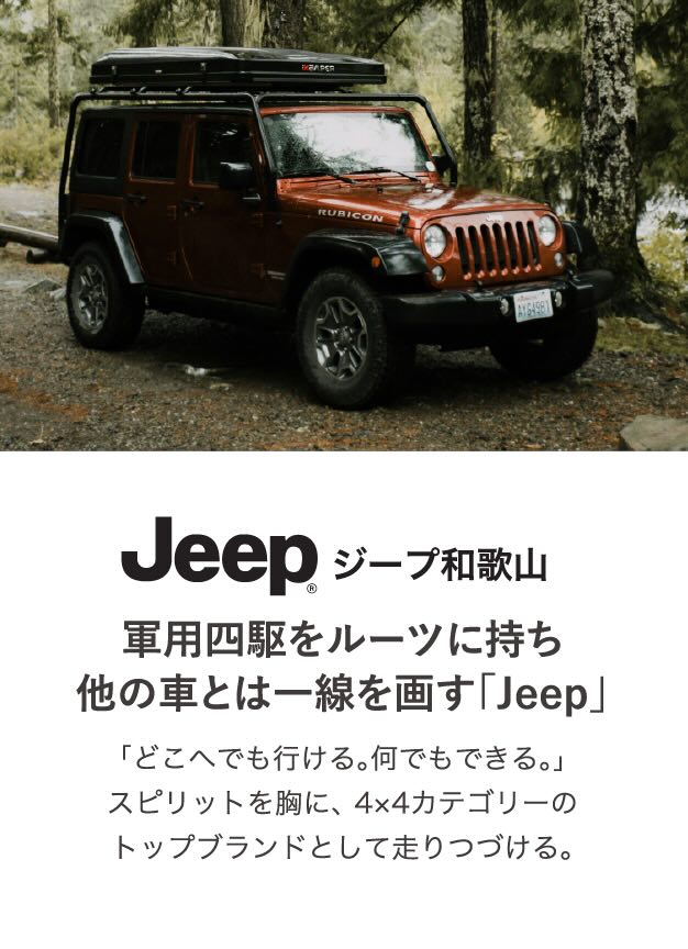 Jeep ジープ和歌山 軍用四駆をルーツに持ち、他の車とは一線を画す「Jeep」 「どこへでも行ける。何でもできる。」スピリットを胸に、4×4カテゴリーのトップブランドとして走りつづける。