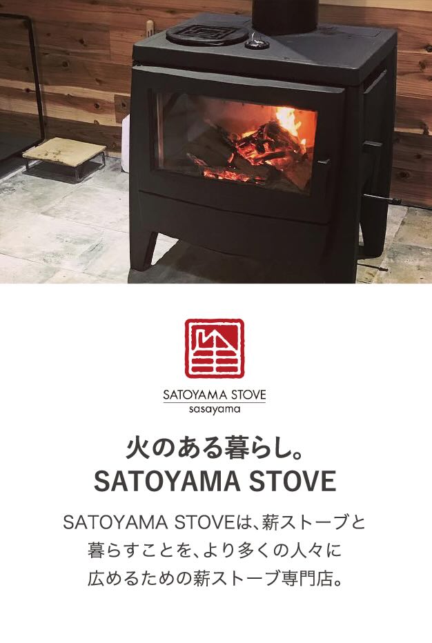 SATOYAMA STOVE sasayama 火のある暮らし。SATOYAMA STOVE SATOYAMA STOVEは、薪ストーブと暮らすことを、より多くの人々に広めるための薪ストーブ専門店。
